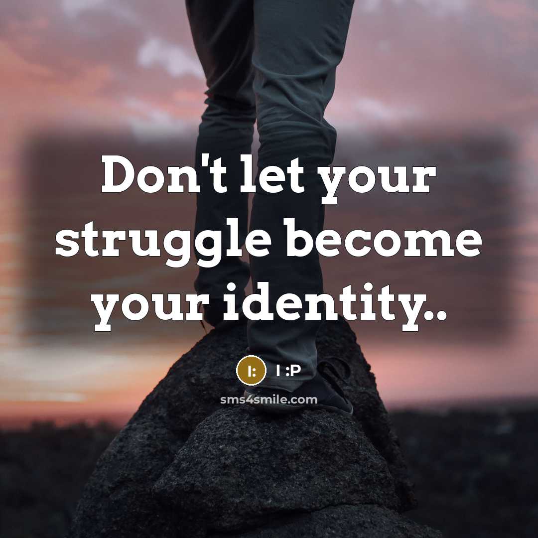 “Don't let your struggle become your identity..…” quote by I :P