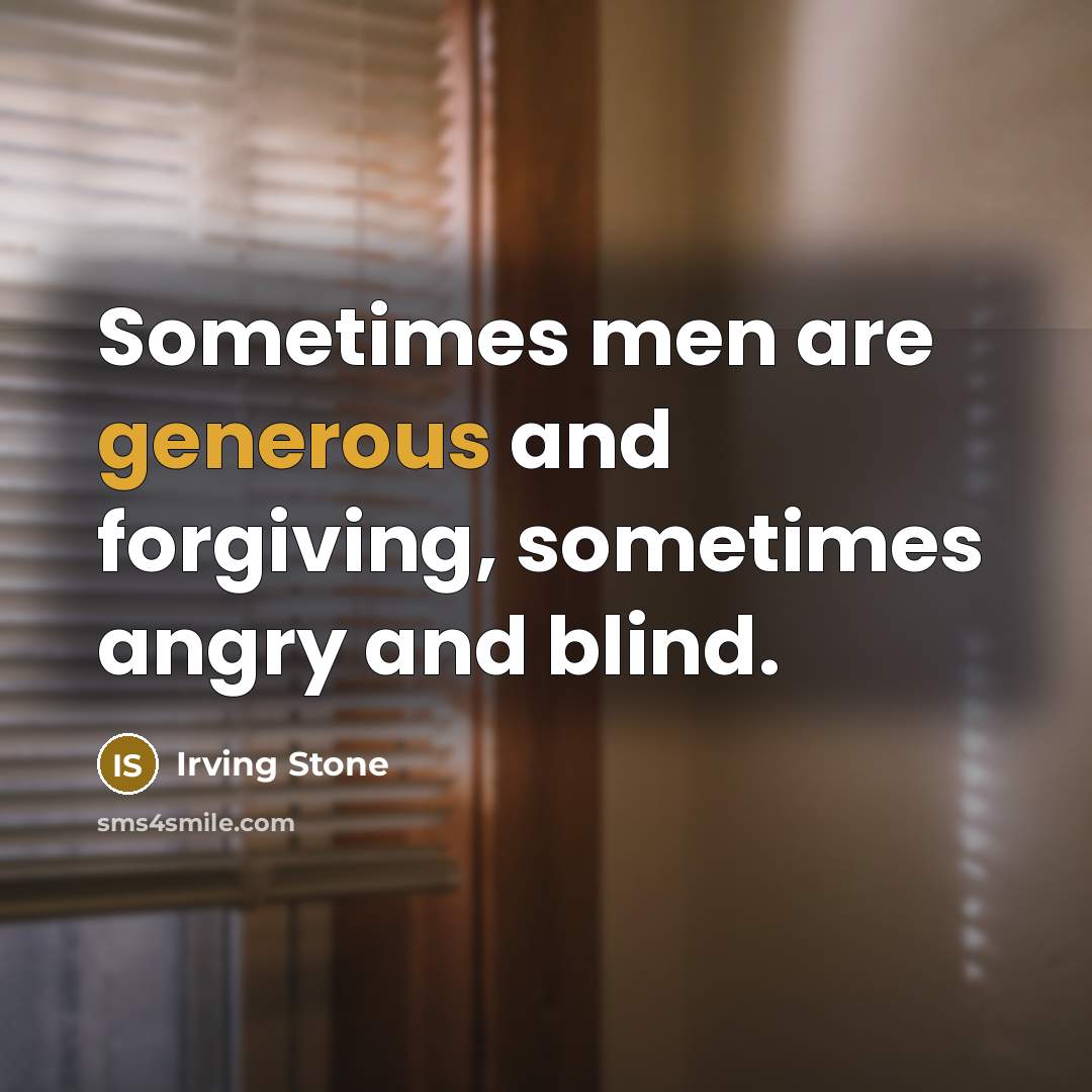 “Sometimes men are generous and forgiving, sometimes angry and blind.…” quote by Irving Stone