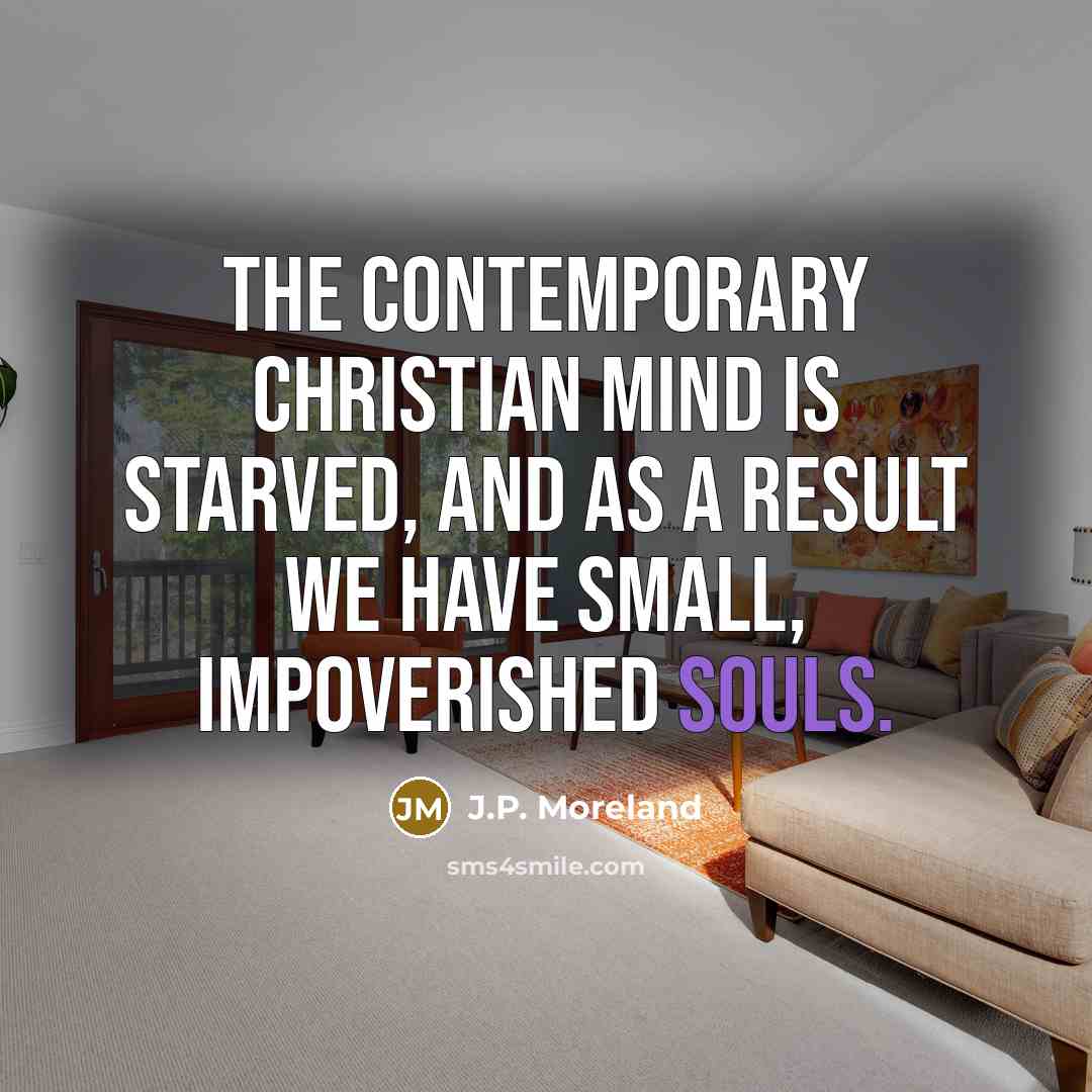 “The contemporary Christian mind is starved, and as a result…” quote by J.P. Moreland