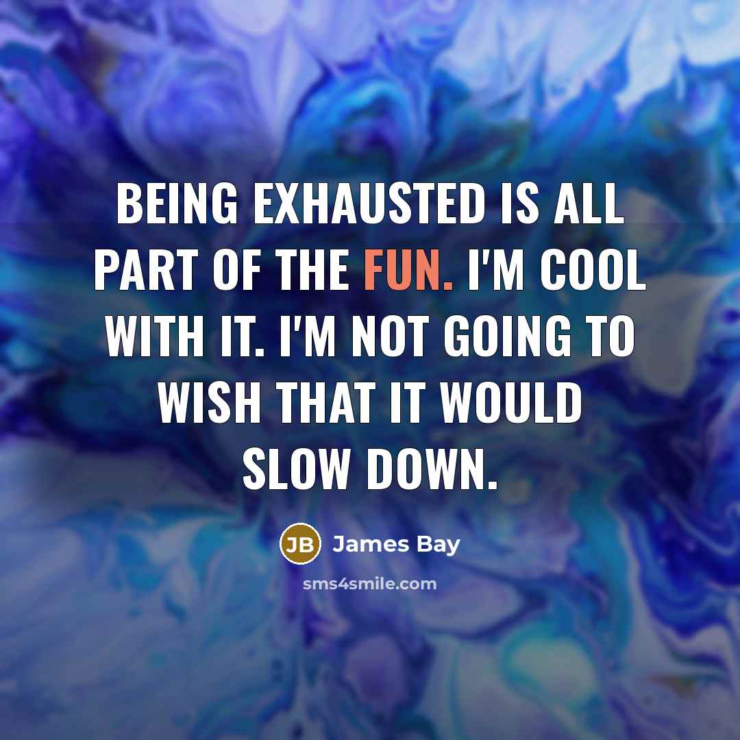 “Being exhausted is all part of the fun. I'm cool…” quote by James Bay
