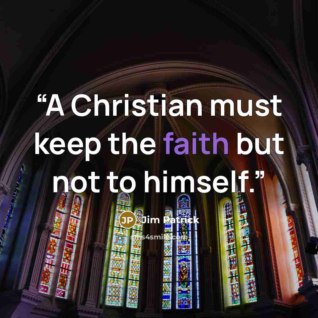 “A Christian must keep the faith but not to himself.” quote by Jim Patrick