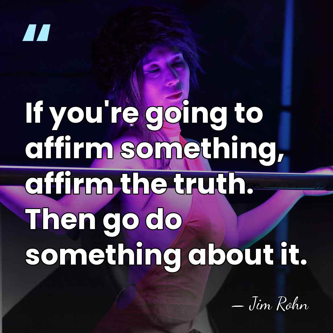 If you're going to affirm something, affirm the truth. Then go do&hellip; - Jim Rohn