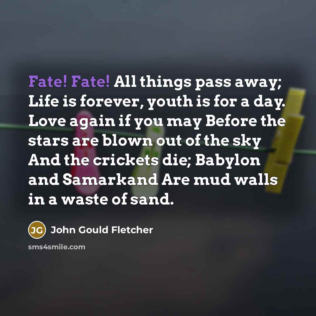 “Fate! Fate! All things pass away; Life is forever, youth…” quote by John Gould Fletcher