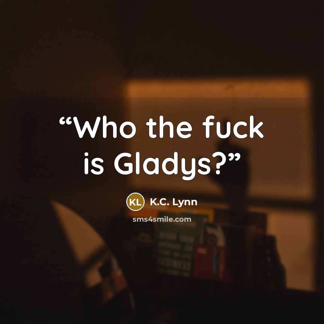 “Who the fuck is Gladys?” quote by K.C. Lynn