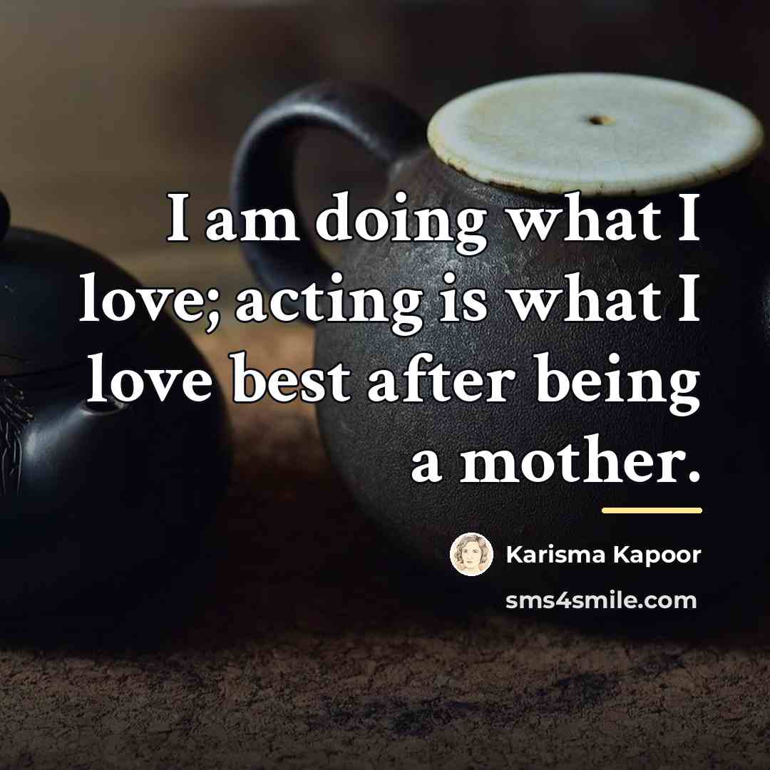 “I am doing what I love; acting is what I…” quote by Karisma Kapoor