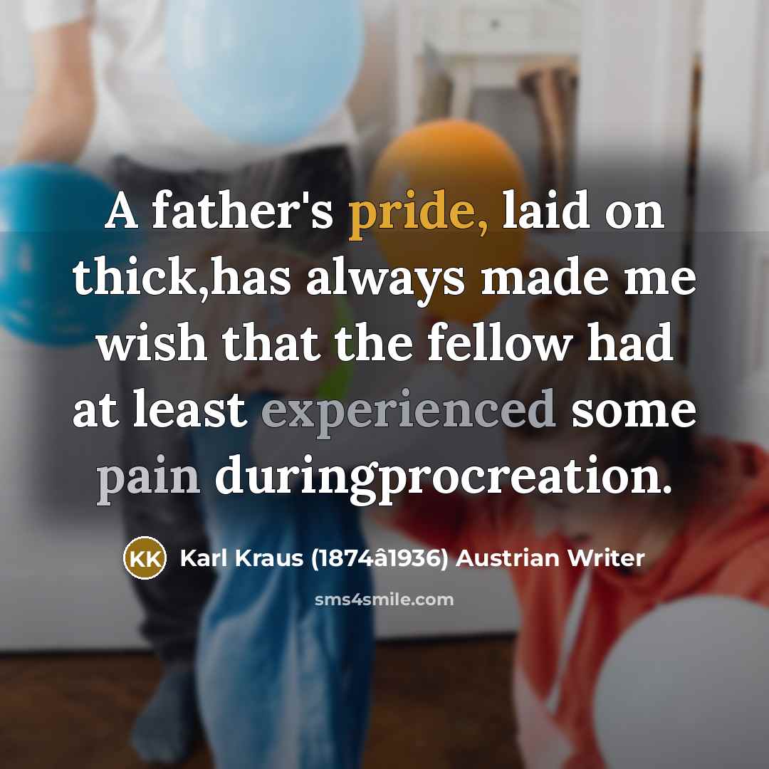 “A father's pride, laid on thick,has always made me wish…” quote by Karl Kraus (1874â1936) Austrian Writer