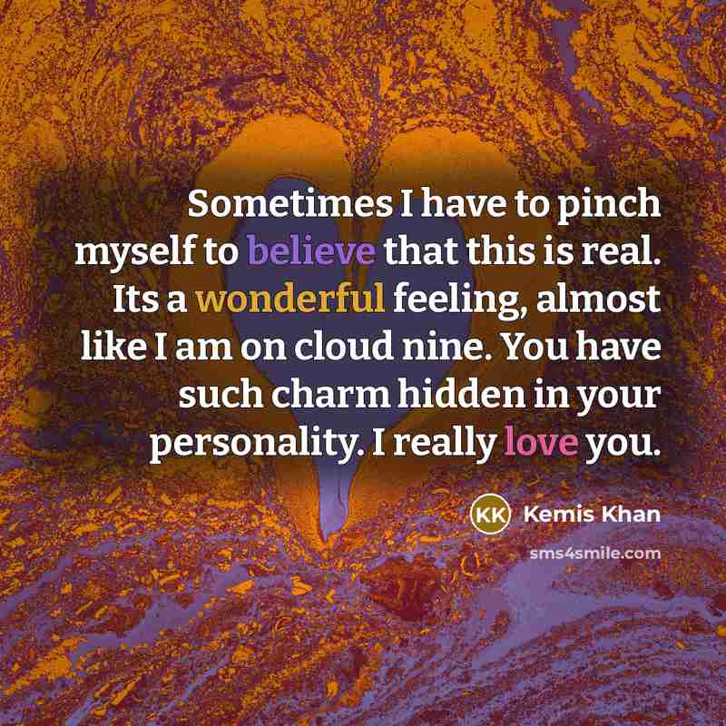 “Sometimes I have to pinch myself to believe that this is real. Its a wonderful feeling, almost like I am on cloud nine. You have such charm hidden in your personality. I really love you.” quote by Kemis Khan