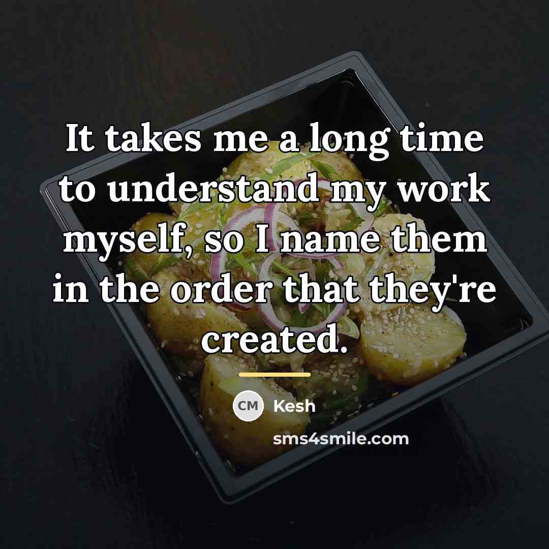 “It takes me a long time to understand my work…” quote by Kesh