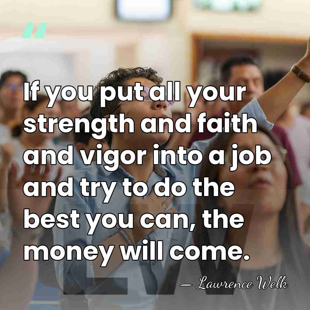 If you put all your strength and faith and vigor into a&hellip; - Lawrence Welk