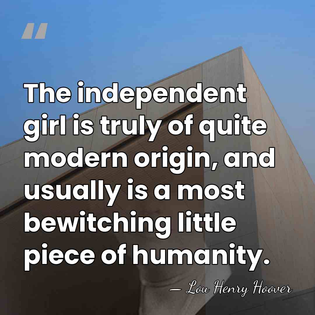 The independent girl is truly of quite modern origin, and usually is&hellip; - Lou Henry Hoover