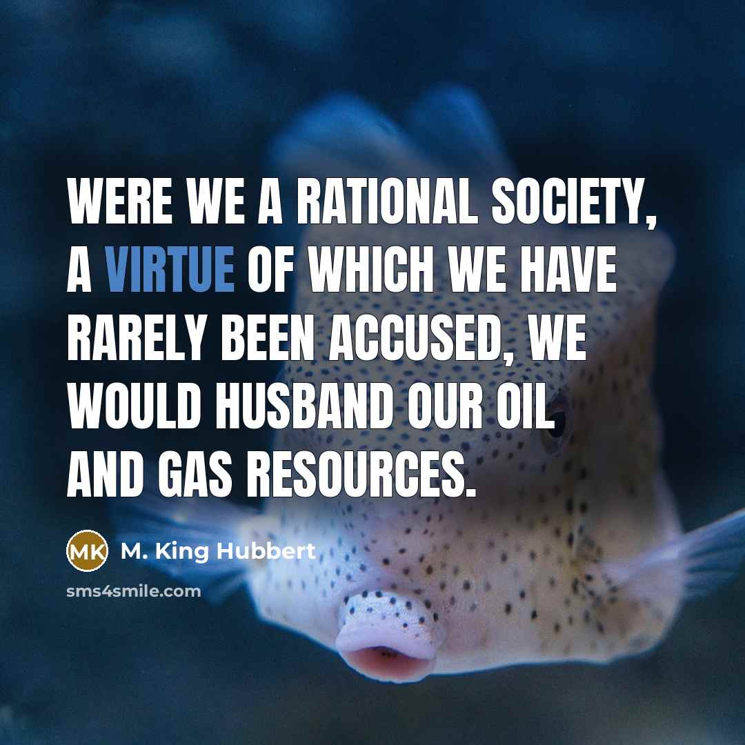 “Were we a rational society, a virtue of which we…” quote by M. King Hubbert