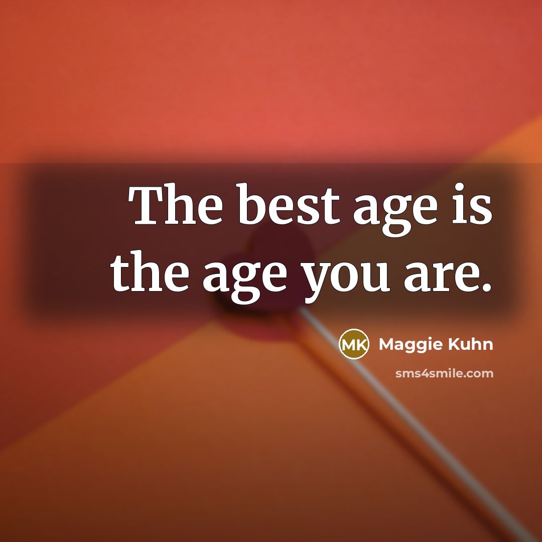 “The best age is the age you are.…” quote by Maggie Kuhn