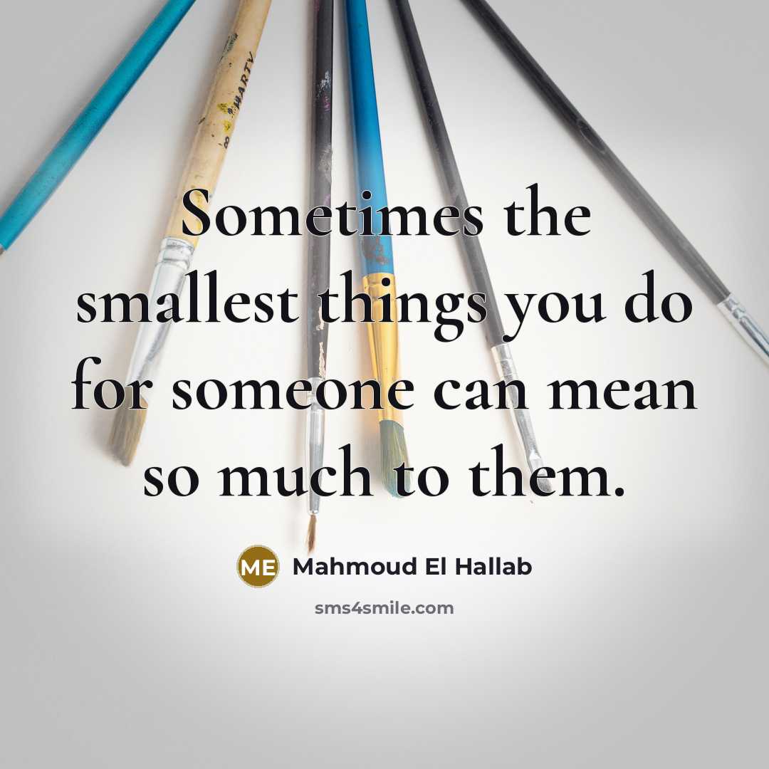 “Sometimes the smallest things you do for someone can mean…” quote by Mahmoud El Hallab