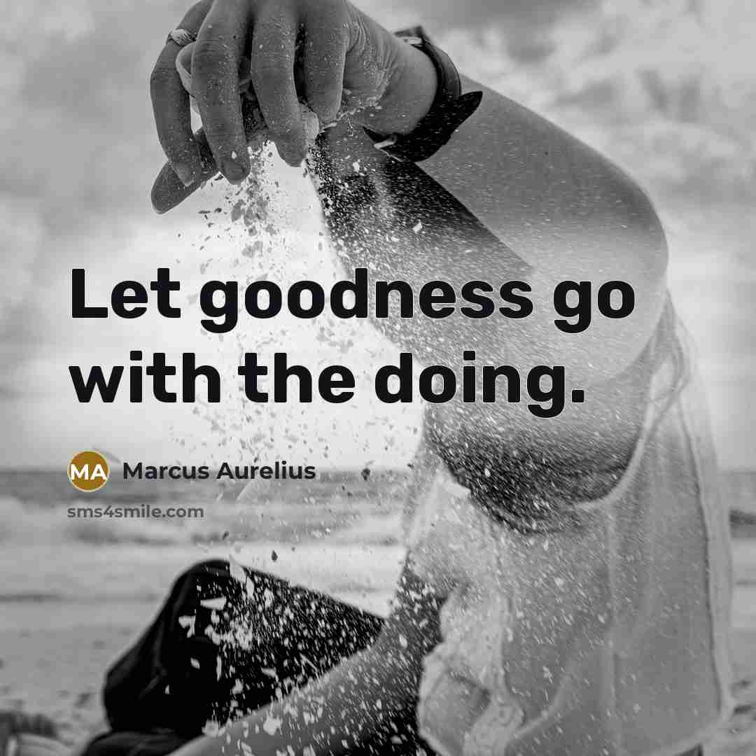 “Let goodness go with the doing.” quote by Marcus Aurelius