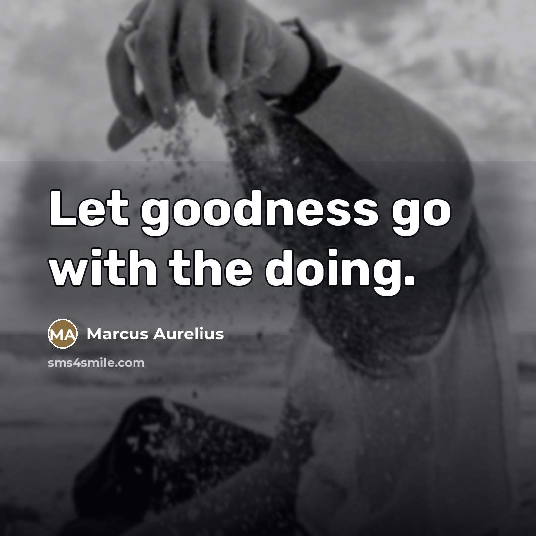 “Let goodness go with the doing.…” quote by Marcus Aurelius