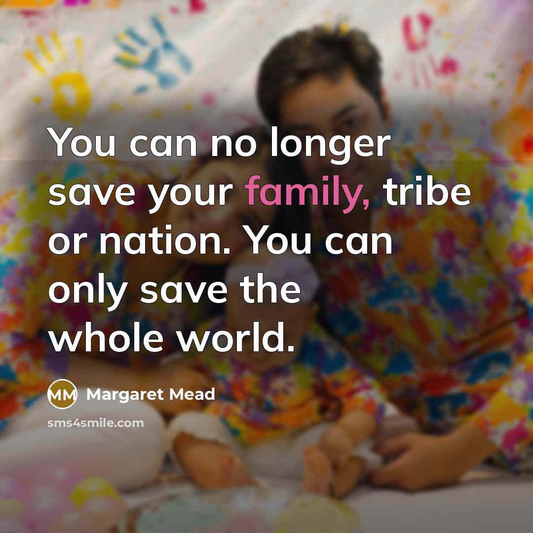 “You can no longer save your family, tribe or nation.…” quote by Margaret Mead
