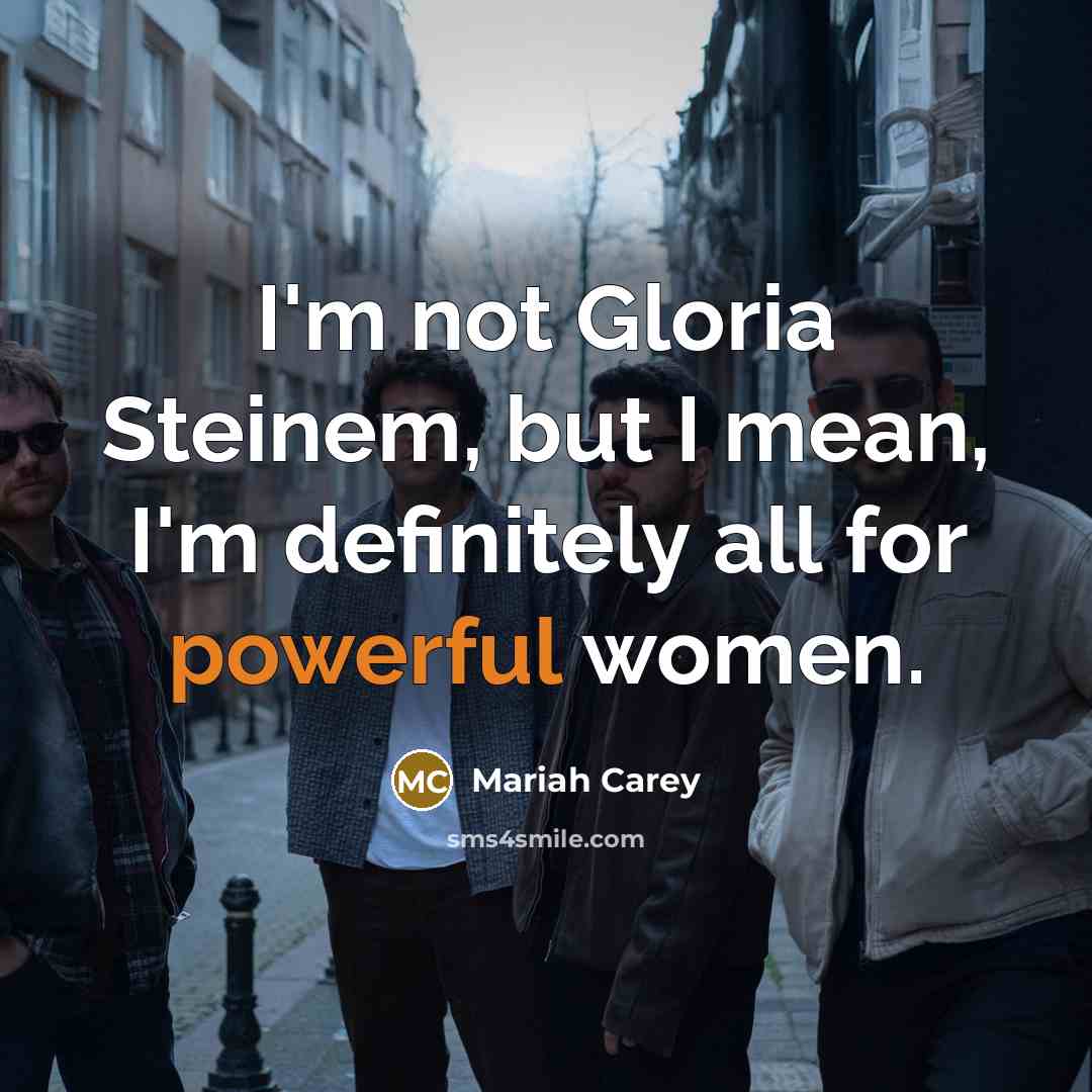 “I'm not Gloria Steinem, but I mean, I'm definitely all…” quote by Mariah Carey
