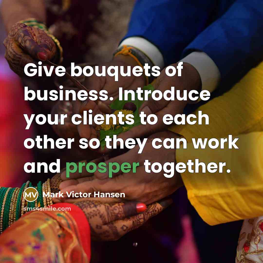 “Give bouquets of business. Introduce your clients to each other…” quote by Mark Victor Hansen