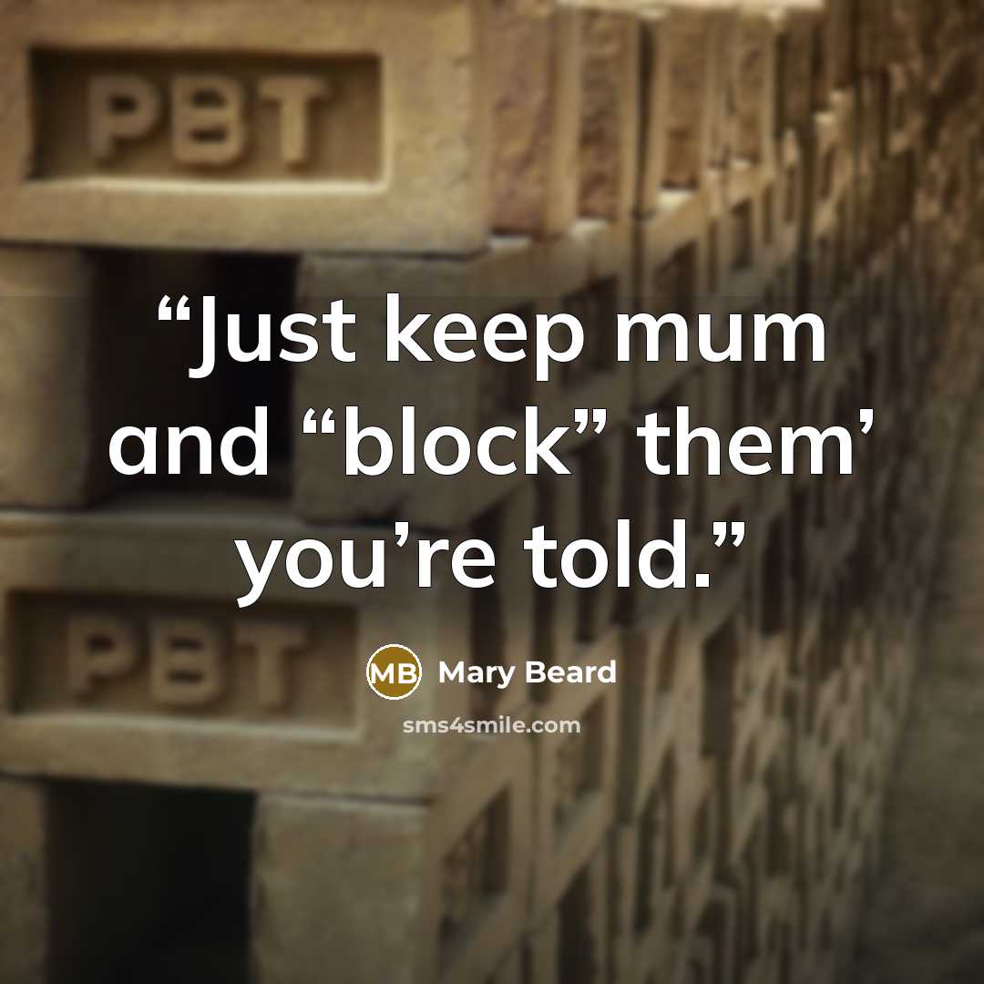 “Just keep mum and “block” them’ you’re told.” quote by Mary Beard