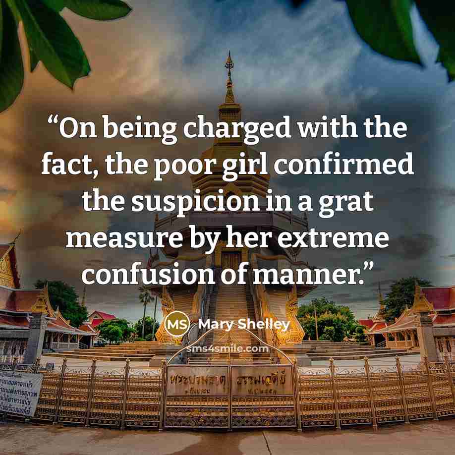 “On being charged with the fact, the poor girl confirmed the suspicion in a grat measure by her extreme confusion of manner.” quote by Mary Shelley