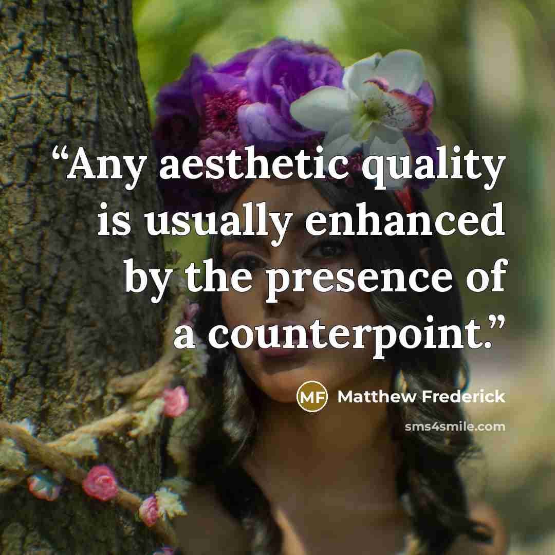 “Any aesthetic quality is usually enhanced by the presence of a counterpoint.” quote by Matthew Frederick