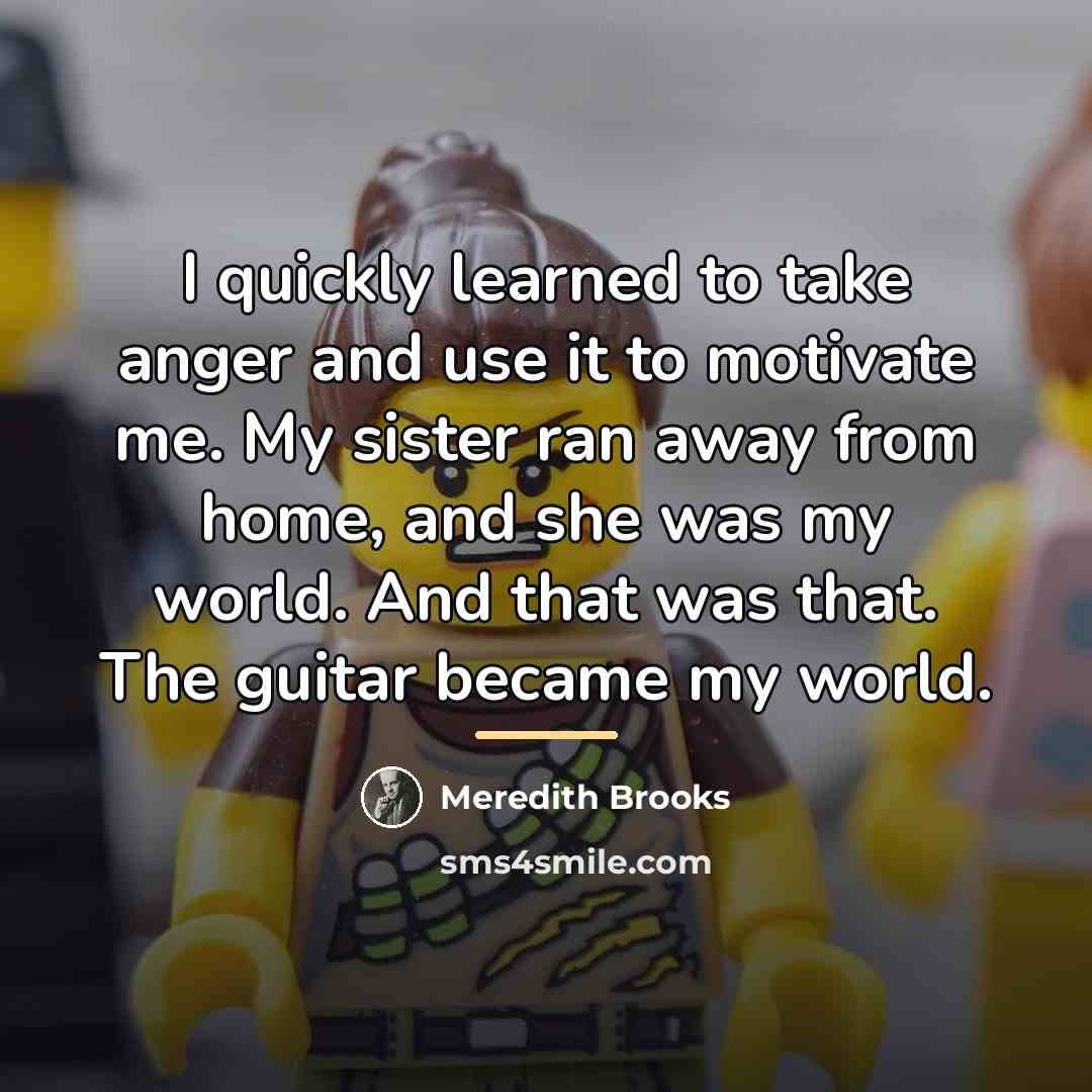 “I quickly learned to take anger and use it to…” quote by Meredith Brooks