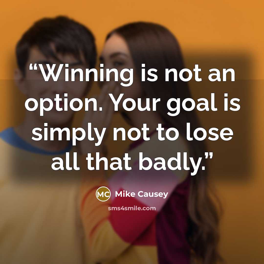 “Winning is not an option. Your goal is simply not to lose all that badly.” quote by Mike Causey