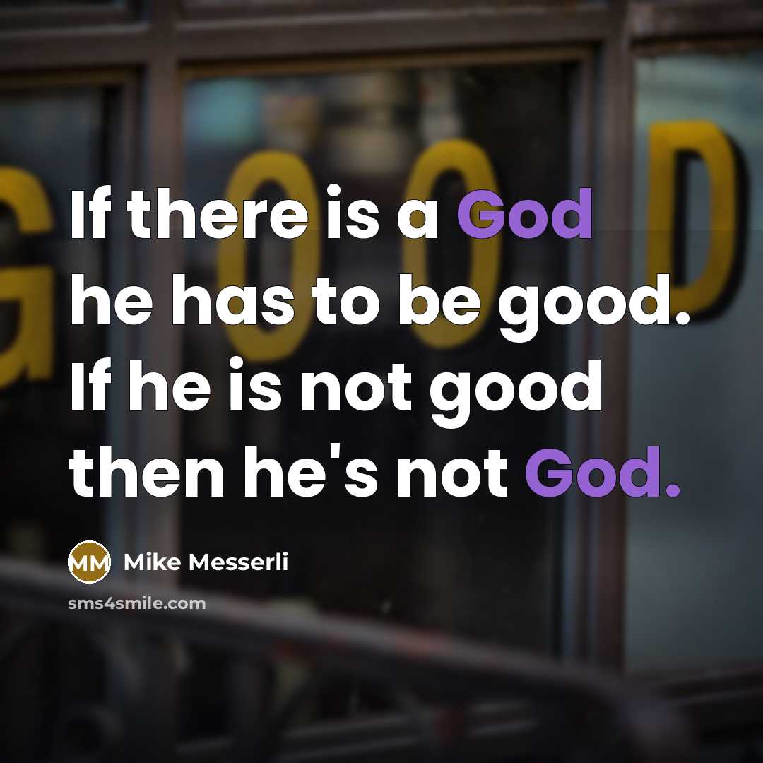 “If there is a God he has to be good.…” quote by Mike Messerli