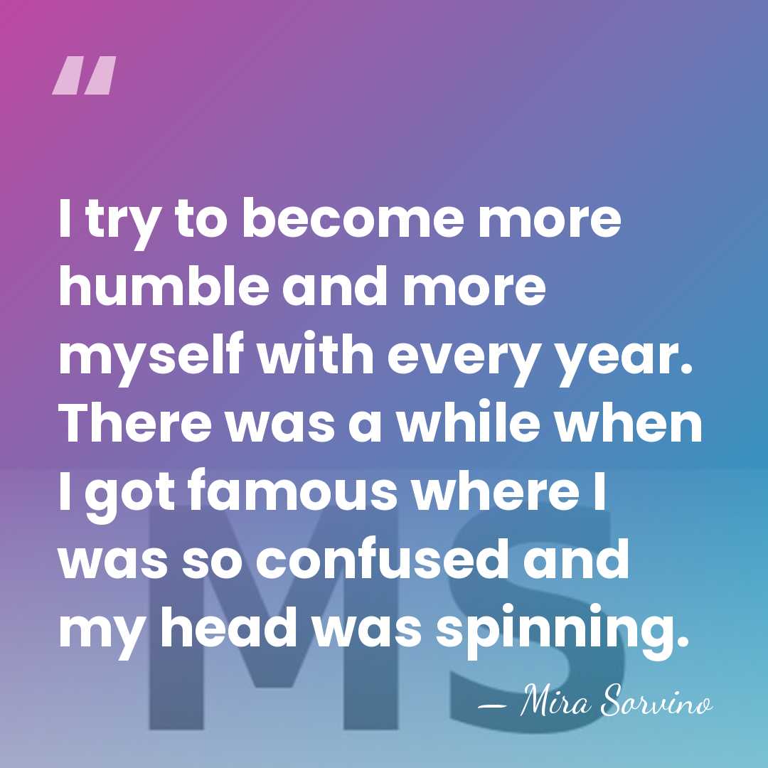 I try to become more humble and more myself with every year.&hellip; - Mira Sorvino
