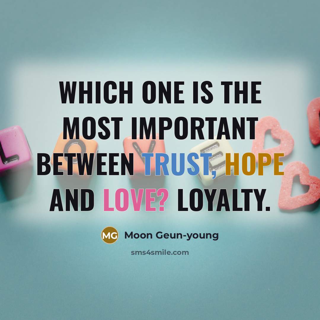 “Which one is the most important between trust, hope and love? Loyalty.” quote by Moon Geun-young