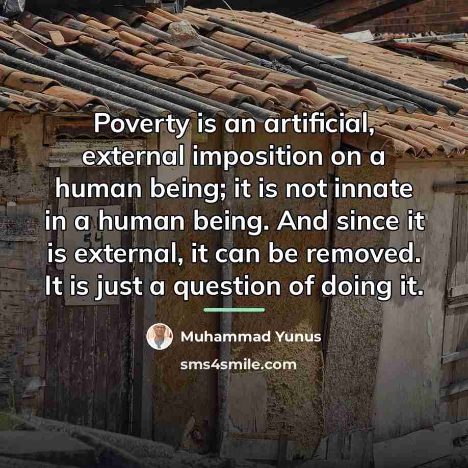 “Poverty is an artificial, external imposition on a human being;…” quote by Muhammad Yunus