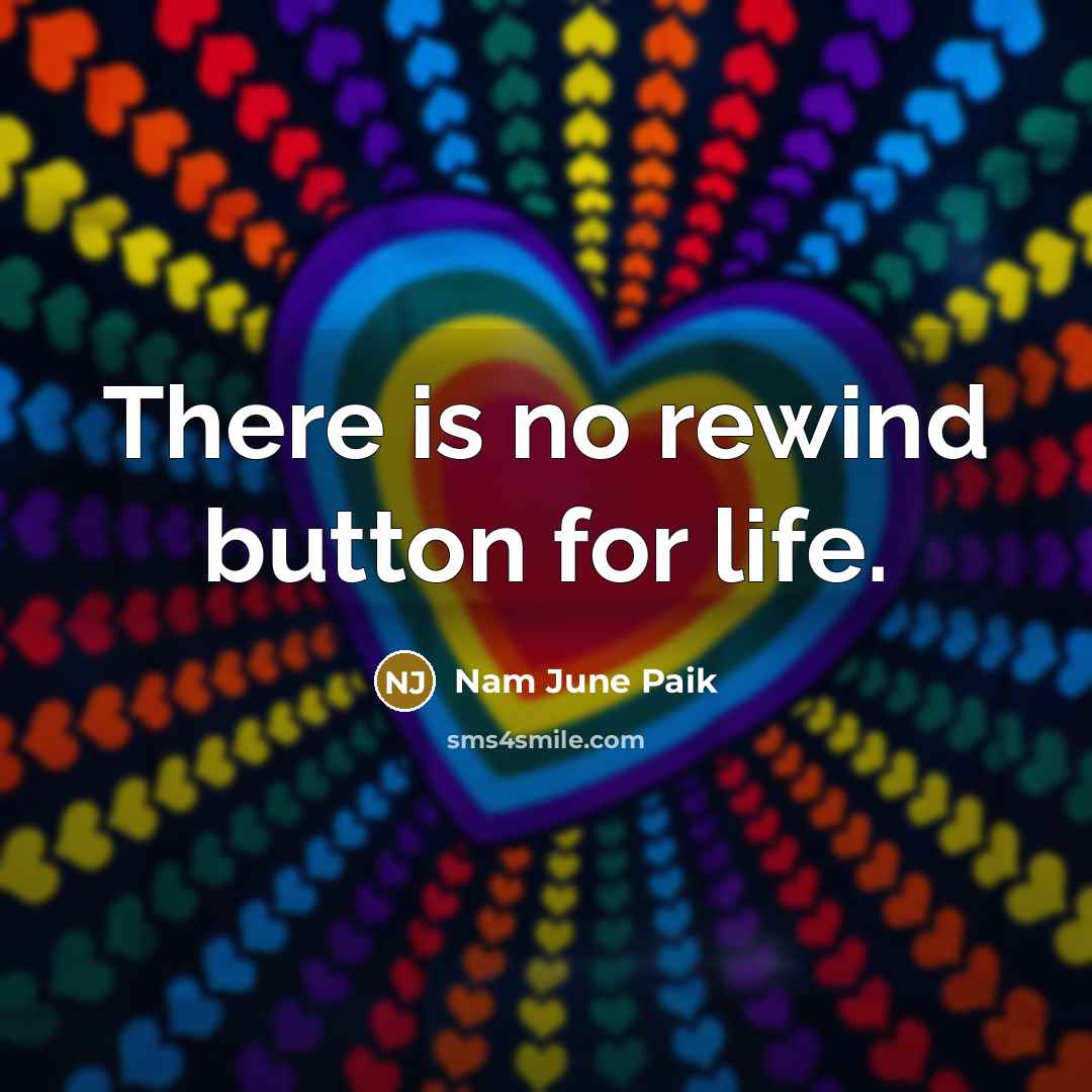 “There is no rewind button for life.…” quote by Nam June Paik