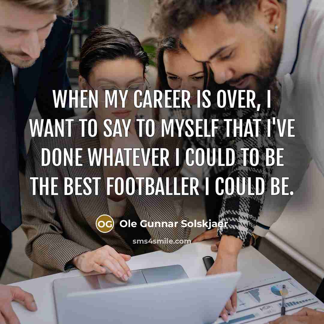 “When my career is over, I want to say to…” quote by Ole Gunnar Solskjaer