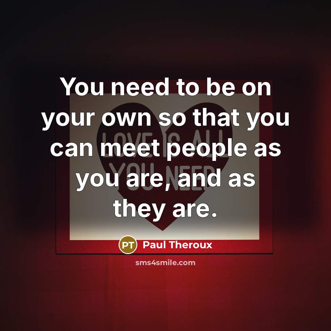 “You need to be on your own so that you…” quote by Paul Theroux
