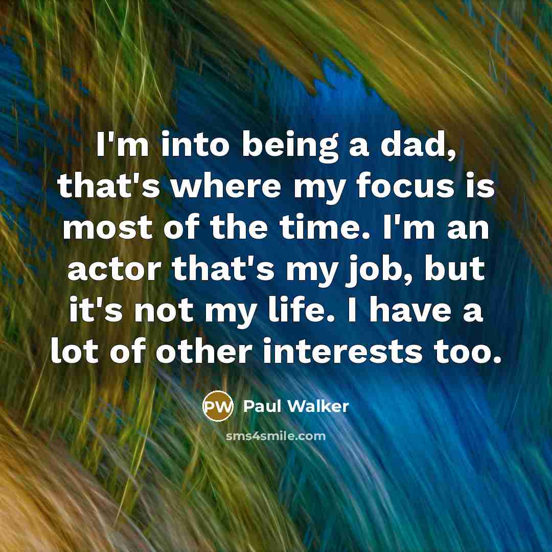 “I'm into being a dad, that's where my focus is…” quote by Paul Walker