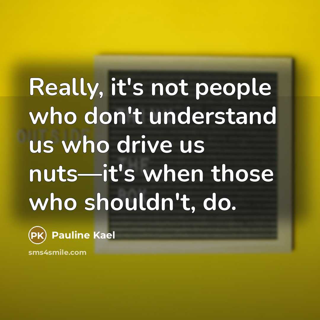 “Really, it's not people who don't understand us who drive…” quote by Pauline Kael