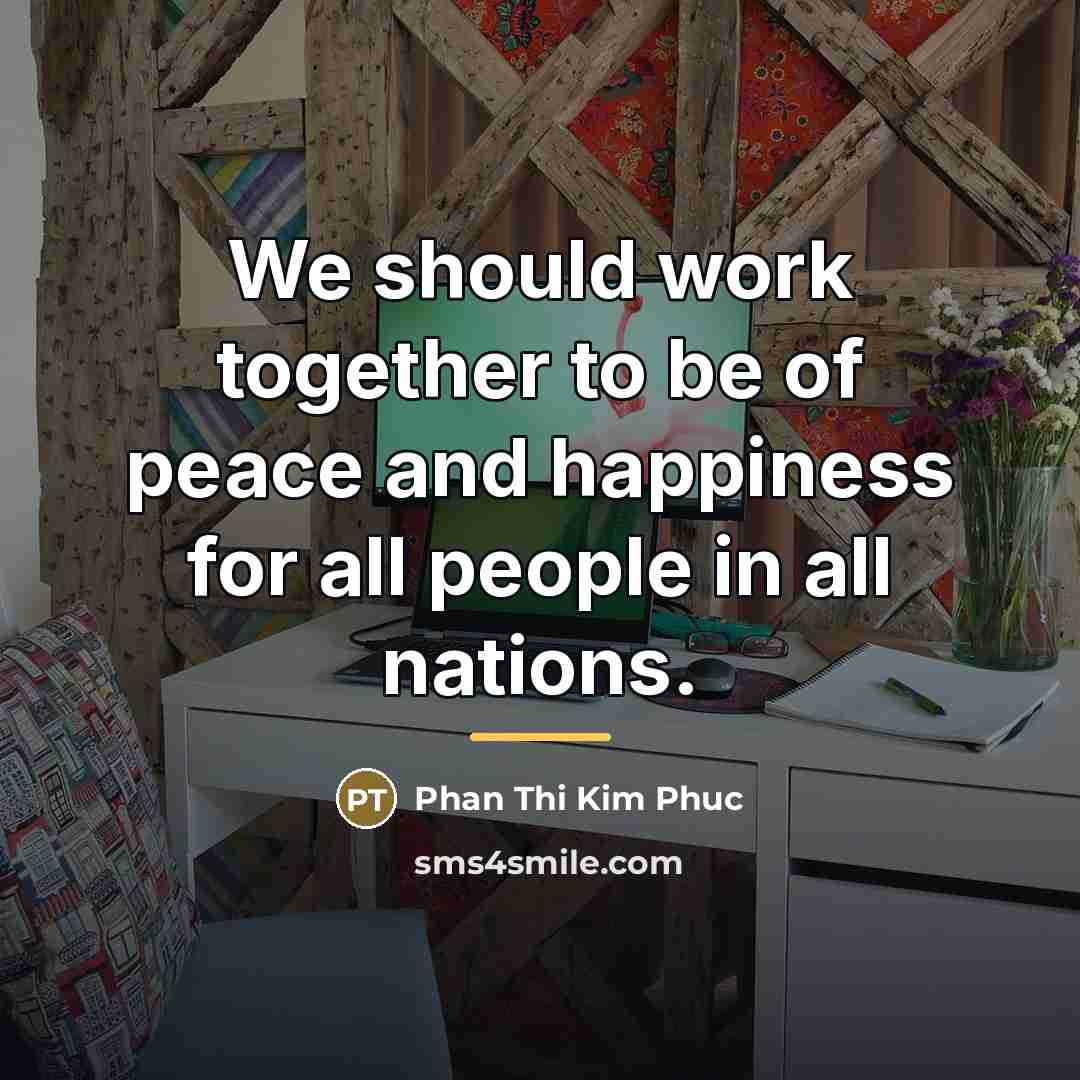 “We should work together to be of peace and happiness…” quote by Phan Thi Kim Phuc