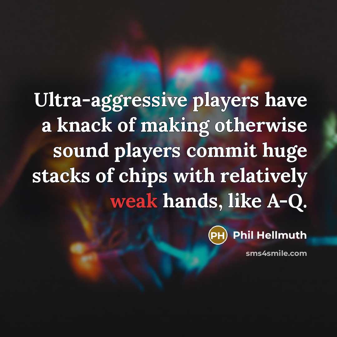 “Ultra-aggressive players have a knack of making otherwise sound players commit huge stacks of chips with relatively weak hands, like A-Q.” quote by Phil Hellmuth
