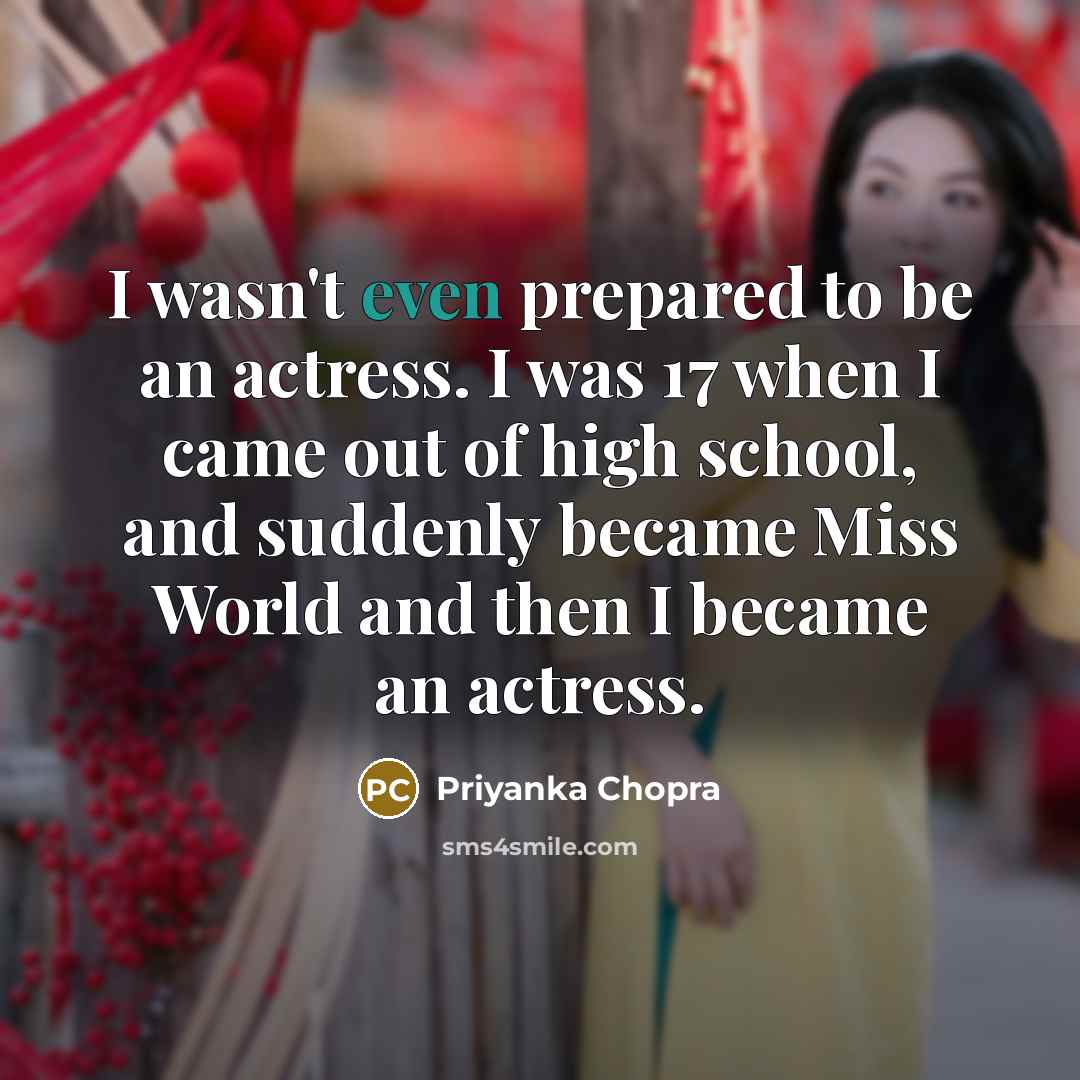 “I wasn't even prepared to be an actress. I was…” quote by Priyanka Chopra