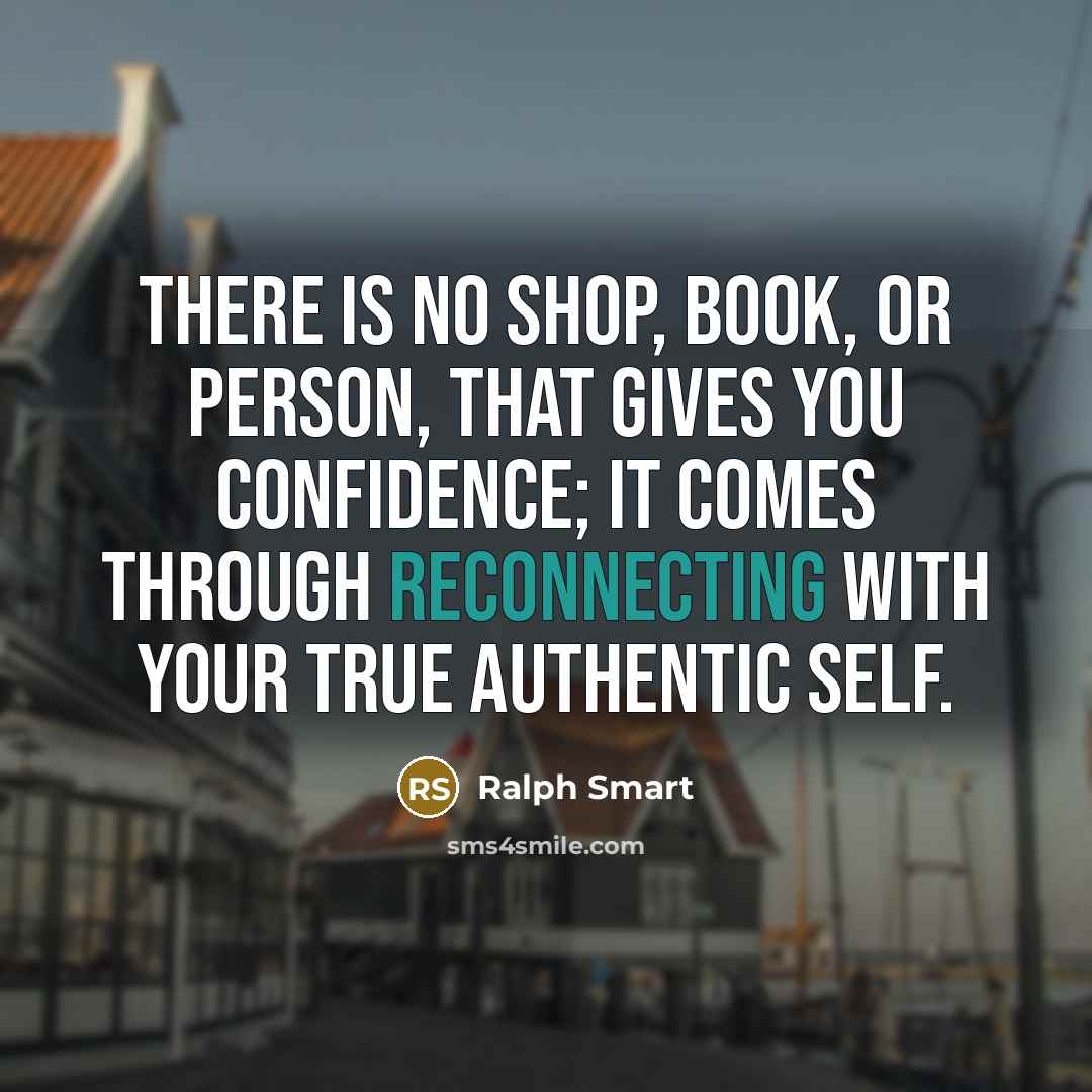 “There is no shop, book, or person, that gives you confidence; it comes through reconnecting with your true authentic self.” quote by Ralph Smart