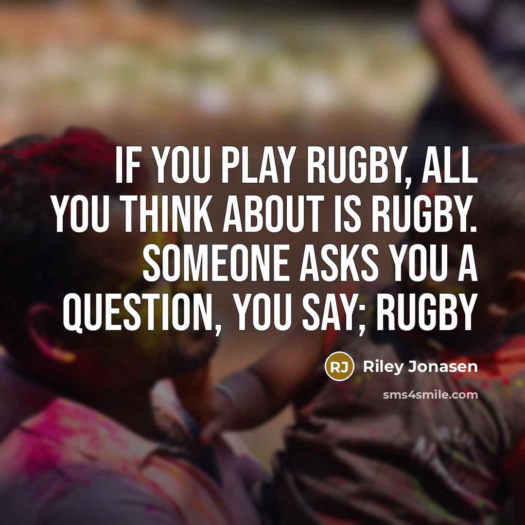“If you play rugby, all you think about is rugby.…” quote by Riley Jonasen