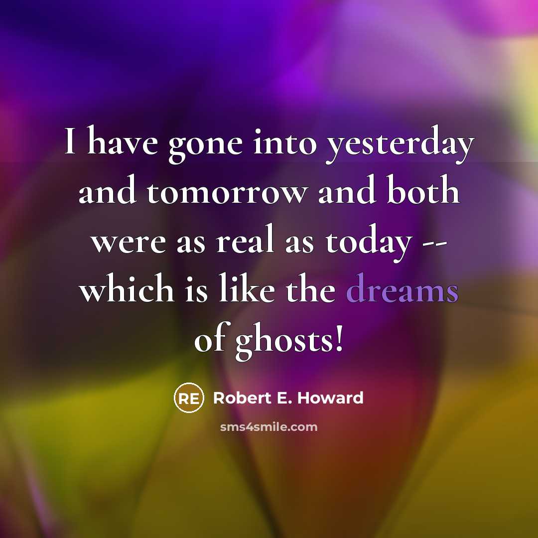 “I have gone into yesterday and tomorrow and both were…” quote by Robert E. Howard