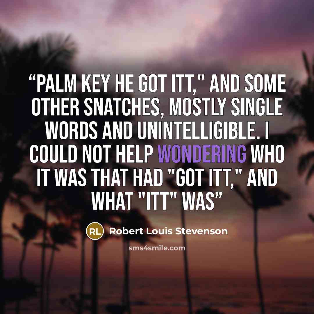 “Palm Key he got itt," and some other snatches, mostly single words and unintelligible. I could not help wondering who it was that had "got itt," and what "itt" was” quote by Robert Louis Stevenson