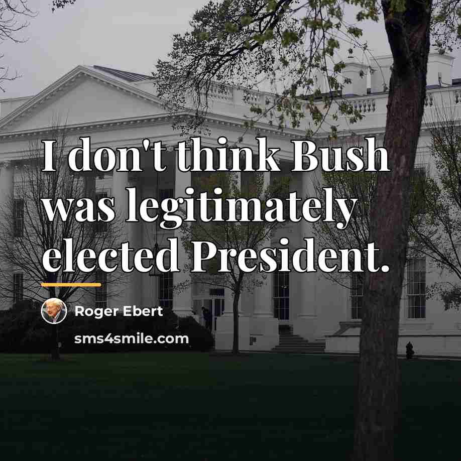 “I don't think Bush was legitimately elected President.…” quote by Roger Ebert