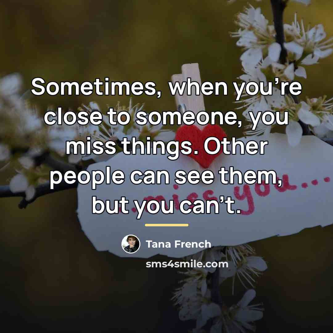 “Sometimes, when you're close to someone, you miss things. Other…” quote by Tana French
