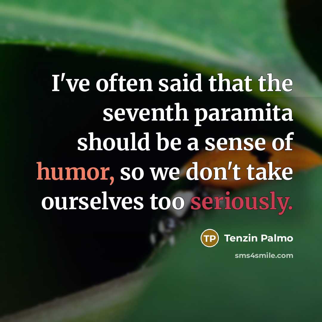 “I've often said that the seventh paramita should be a sense of humor, so we don't take ourselves too seriously.” quote by Tenzin Palmo