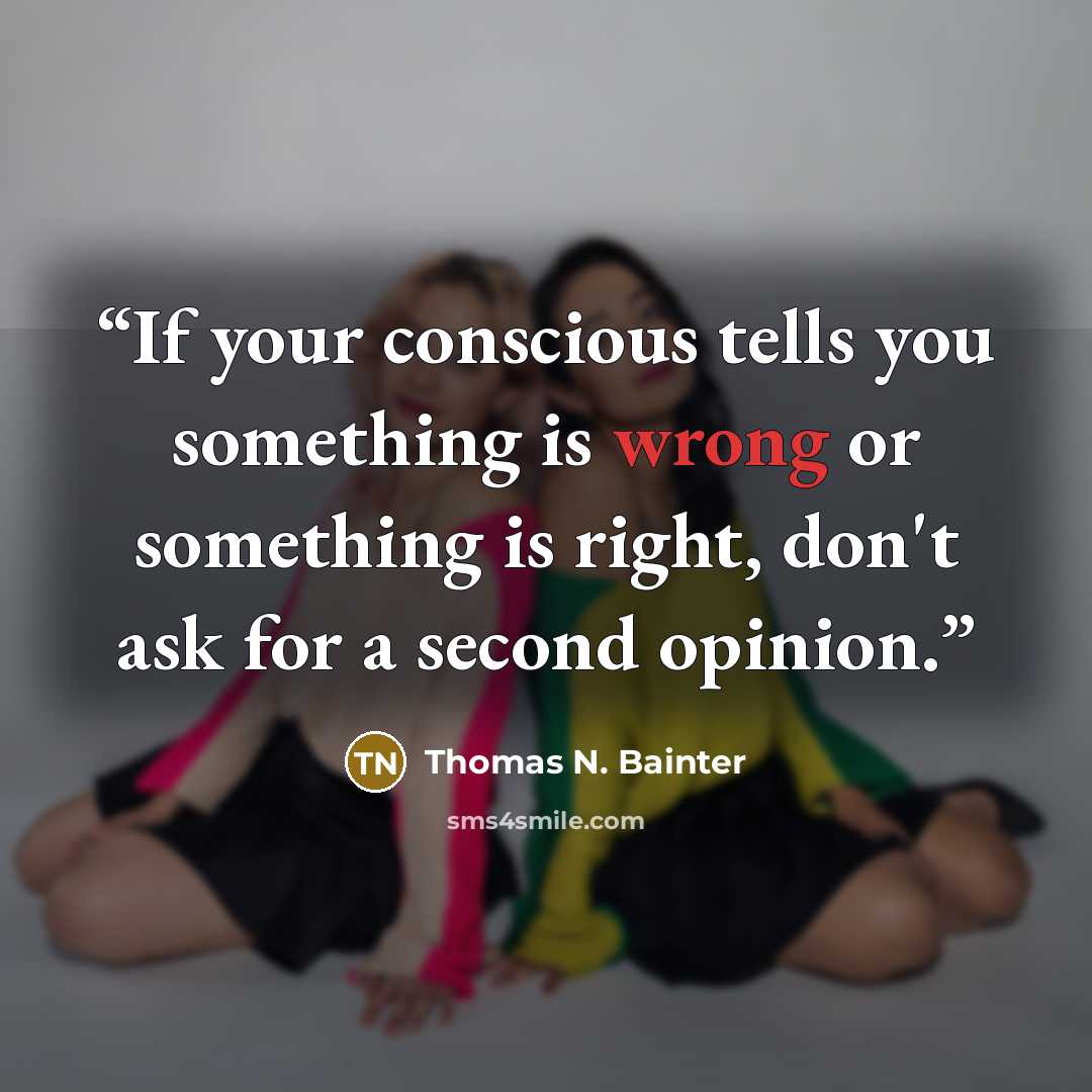 “If your conscious tells you something is wrong or something is right, don't ask for a second opinion.” quote by Thomas N. Bainter