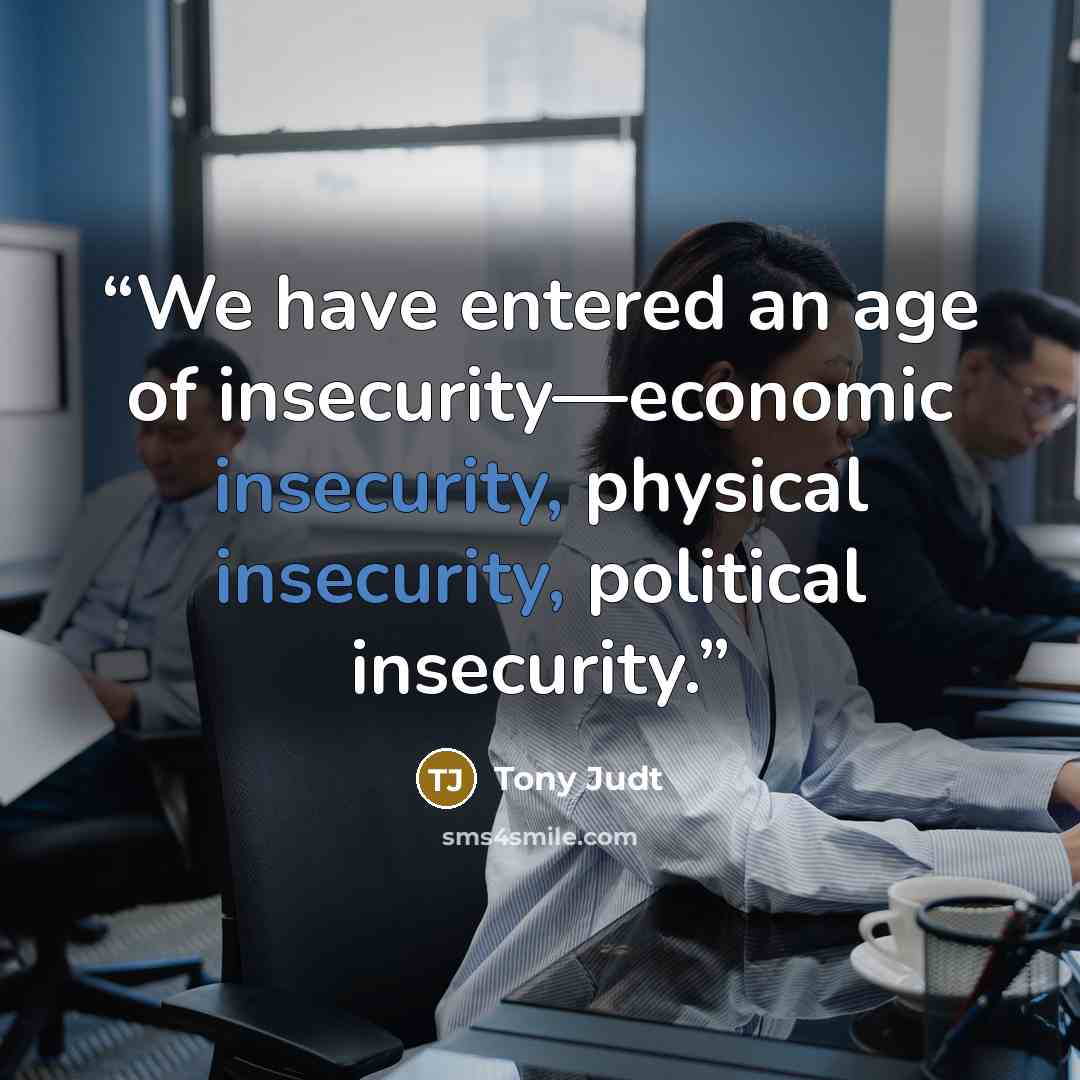 “We have entered an age of insecurity—economic insecurity, physical insecurity, political insecurity.” quote by Tony Judt