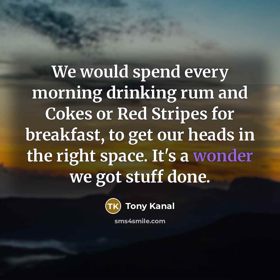 “We would spend every morning drinking rum and Cokes or…” quote by Tony Kanal