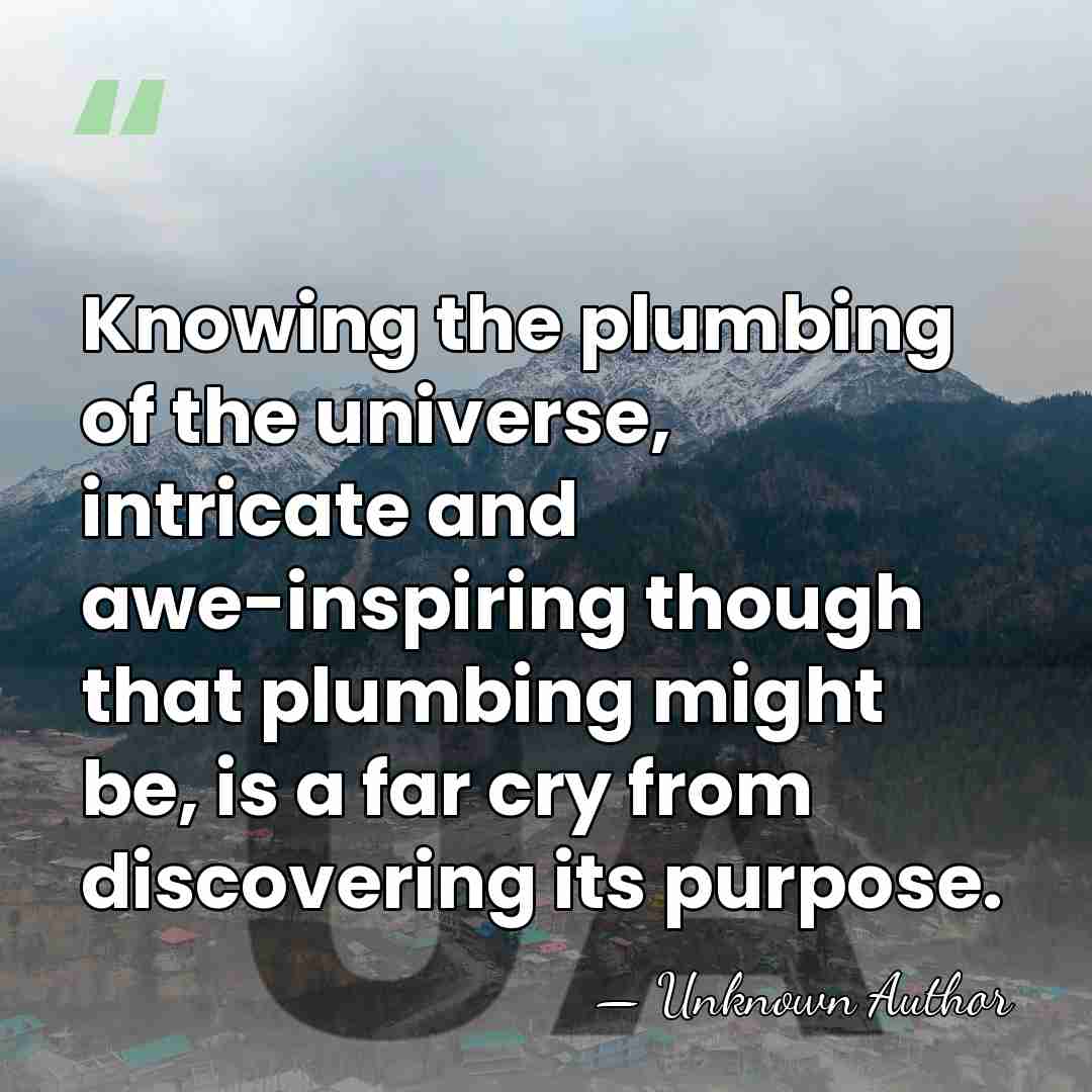 Knowing the plumbing of the universe, intricate and awe-inspiring though that plumbing&hellip; - Unknown Author